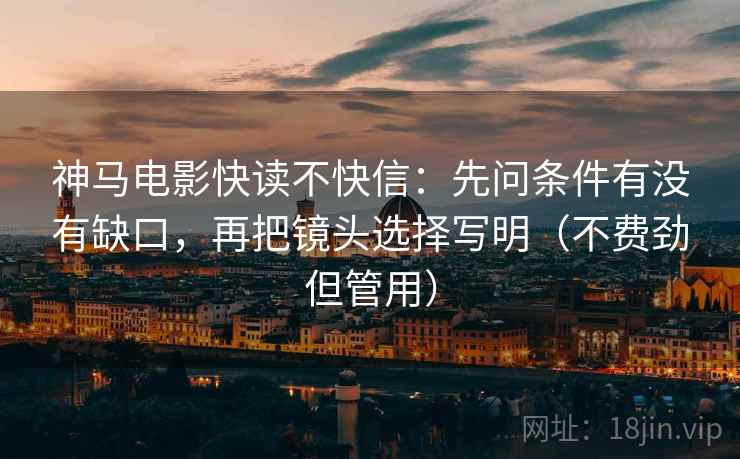 神马电影快读不快信:先问条件有没有缺口,再把镜头选择写明(不费劲但管用) 神马电影快读不快信:先问条件有没有缺口,再把镜头选择写明(不费劲但管用)