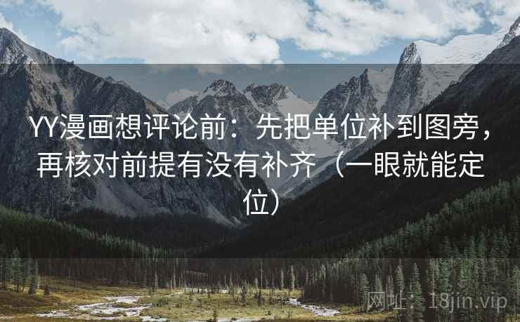 YY漫画想评论前：先把单位补到图旁，再核对前提有没有补齐（一眼就能定位）