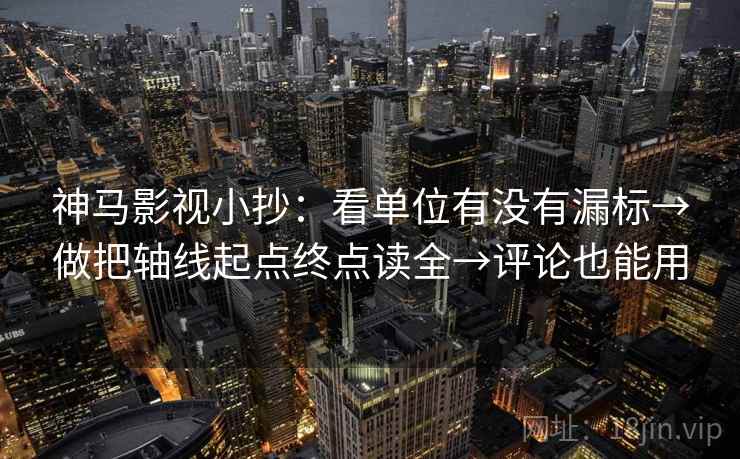 神马影视小抄:看单位有没有漏标→做把轴线起点终点读全→评论也能用 神马影视小抄:看单位有没有漏标→做把轴线起点终点读全→评论也能用