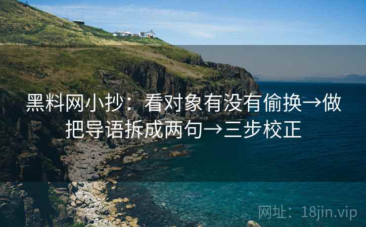 黑料网小抄：看对象有没有偷换→做把导语拆成两句→三步校正