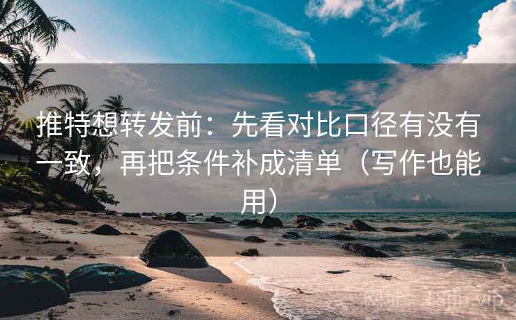 推特想转发前:先看对比口径有没有一致,再把条件补成清单(写作也能用) 推特想转发前:先看对比口径有没有一致,再把条件补成清单(写作也能用)