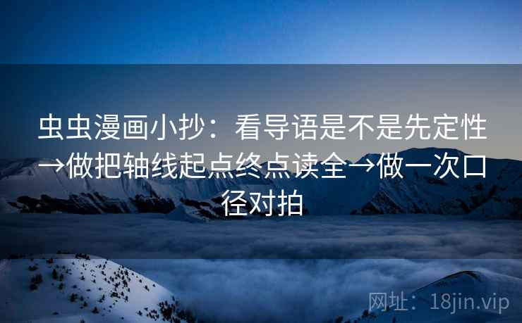 虫虫漫画小抄：看导语是不是先定性→做把轴线起点终点读全→做一次口径对拍