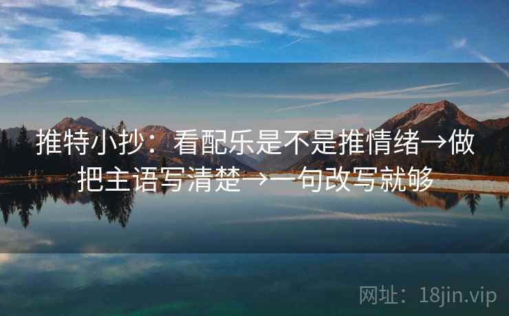 推特小抄:看配乐是不是推情绪→做把主语写清楚→一句改写就够 推特小抄:看配乐是不是推情绪→做把主语写清楚→一句改写就够