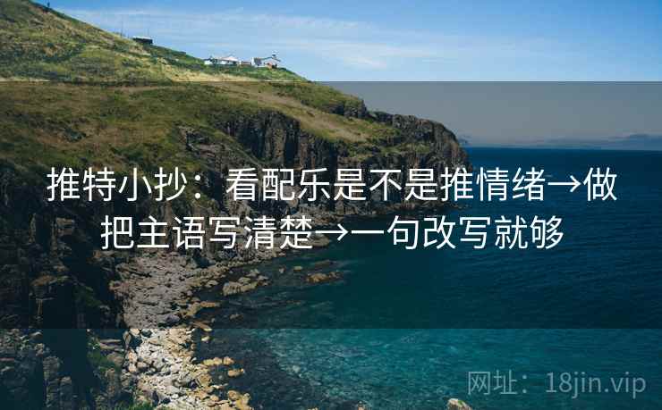 推特小抄:看配乐是不是推情绪→做把主语写清楚→一句改写就够 推特小抄:看配乐是不是推情绪→做把主语写清楚→一句改写就够