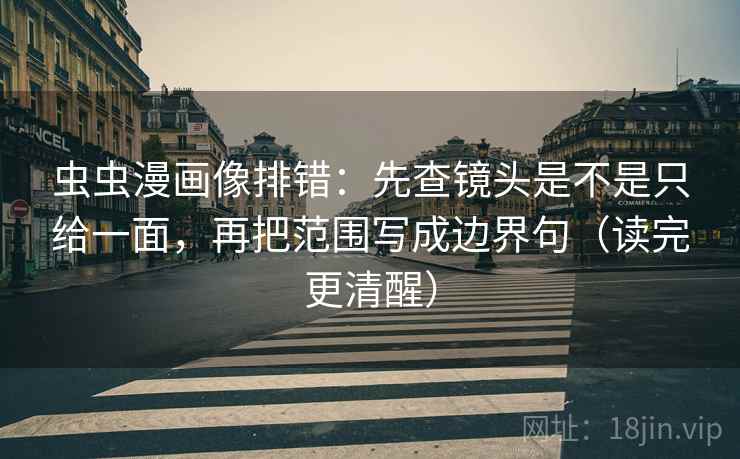 虫虫漫画像排错:先查镜头是不是只给一面,再把范围写成边界句(读完更清醒) 虫虫漫画像排错:先查镜头是不是只给一面,再把范围写成边界句(读完更清醒)