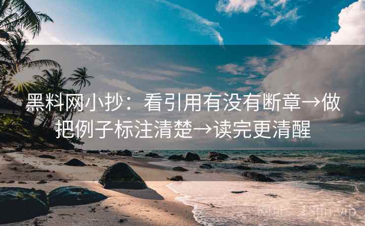 黑料网小抄：看引用有没有断章→做把例子标注清楚→读完更清醒