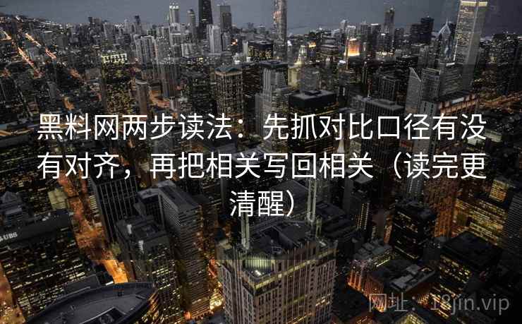 黑料网两步读法:先抓对比口径有没有对齐,再把相关写回相关(读完更清醒) 黑料网两步读法:先抓对比口径有没有对齐,再把相关写回相关(读完更清醒)