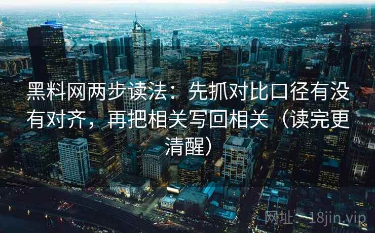 黑料网两步读法:先抓对比口径有没有对齐,再把相关写回相关(读完更清醒) 黑料网两步读法:先抓对比口径有没有对齐,再把相关写回相关(读完更清醒)
