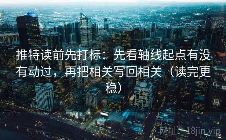 推特读前先打标:先看轴线起点有没有动过,再把相关写回相关(读完更稳) 推特读前先打标:先看轴线起点有没有动过,再把相关写回相关(读完更稳)