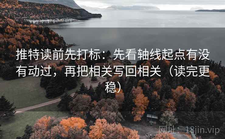 推特读前先打标:先看轴线起点有没有动过,再把相关写回相关(读完更稳) 推特读前先打标:先看轴线起点有没有动过,再把相关写回相关(读完更稳)