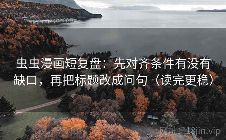 虫虫漫画短复盘：先对齐条件有没有缺口，再把标题改成问句（读完更稳）