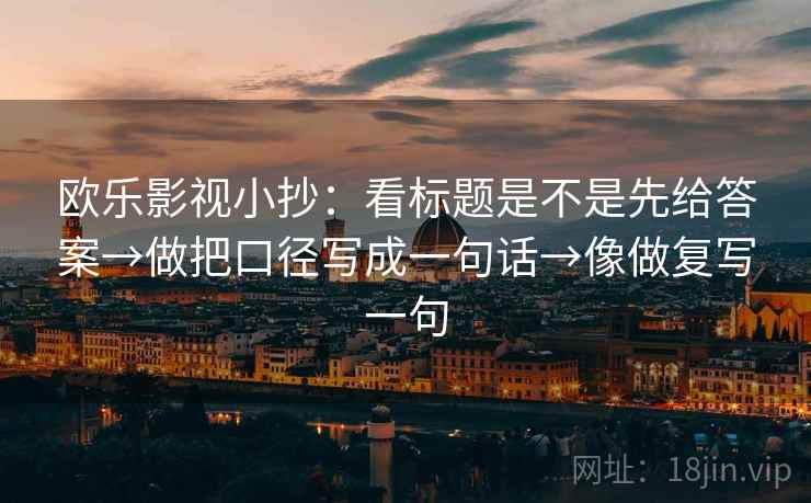 欧乐影视小抄：看标题是不是先给答案→做把口径写成一句话→像做复写一句
