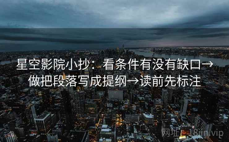 星空影院小抄：看条件有没有缺口→做把段落写成提纲→读前先标注