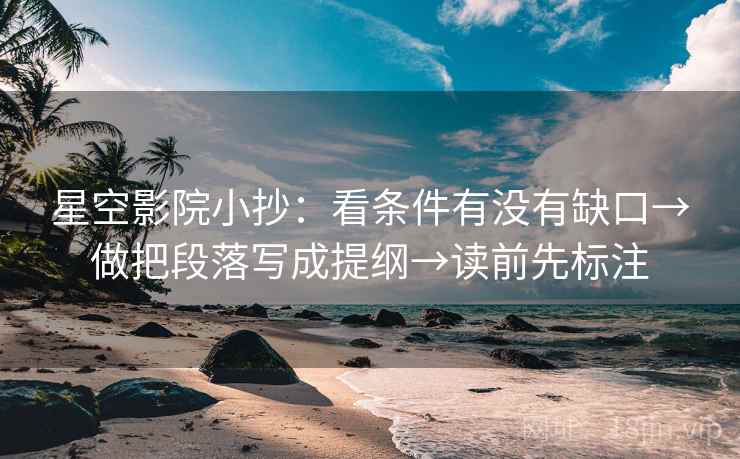 星空影院小抄：看条件有没有缺口→做把段落写成提纲→读前先标注