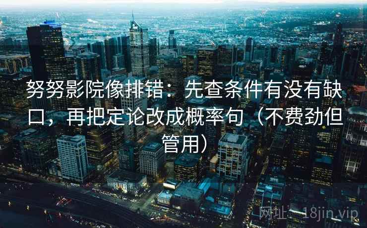 努努影院像排错：先查条件有没有缺口，再把定论改成概率句（不费劲但管用）