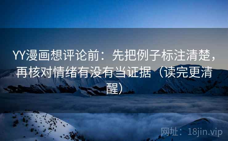 YY漫画想评论前:先把例子标注清楚,再核对情绪有没有当证据(读完更清醒) YY漫画想评论前:先把例子标注清楚,再核对情绪有没有当证据(读完更清醒)