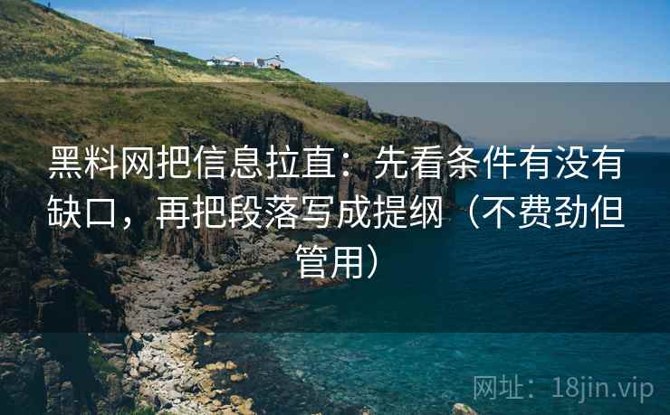 黑料网把信息拉直：先看条件有没有缺口，再把段落写成提纲（不费劲但管用）