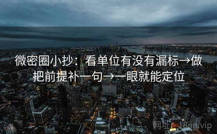 微密圈小抄：看单位有没有漏标→做把前提补一句→一眼就能定位