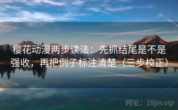 樱花动漫两步读法：先抓结尾是不是强收，再把例子标注清楚（三步校正）