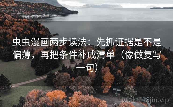 虫虫漫画两步读法:先抓证据是不是偏薄,再把条件补成清单(像做复写一句) 虫虫漫画两步读法:先抓证据是不是偏薄,再把条件补成清单(像做复写一句)