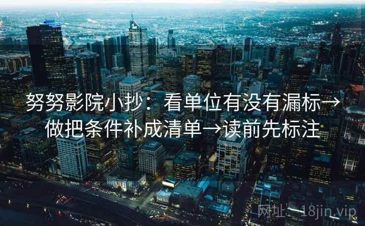 努努影院小抄：看单位有没有漏标→做把条件补成清单→读前先标注
