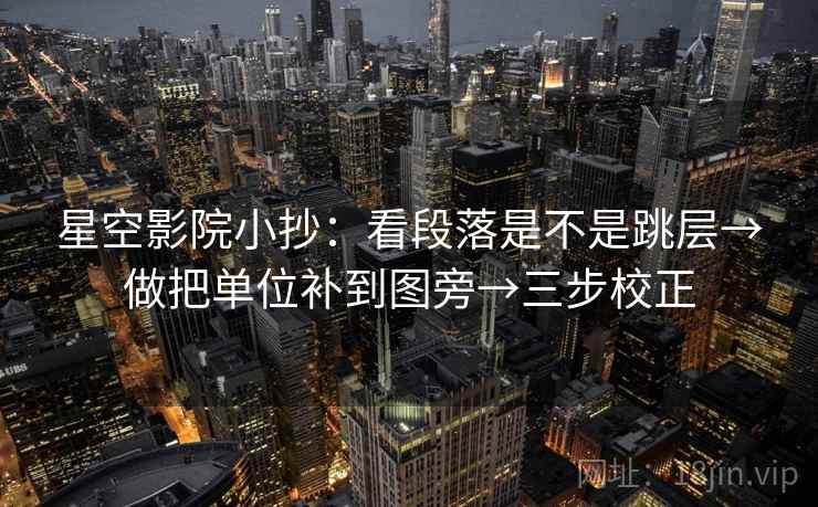 星空影院小抄：看段落是不是跳层→做把单位补到图旁→三步校正