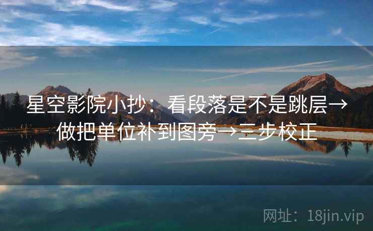 星空影院小抄：看段落是不是跳层→做把单位补到图旁→三步校正