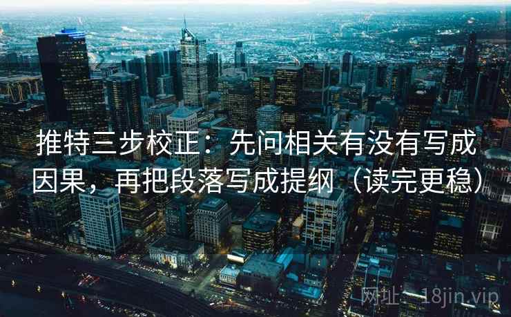 推特三步校正：先问相关有没有写成因果，再把段落写成提纲（读完更稳）