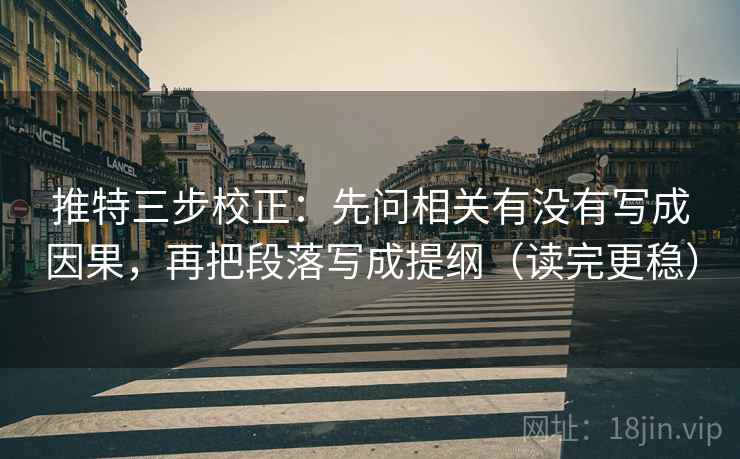 推特三步校正：先问相关有没有写成因果，再把段落写成提纲（读完更稳）