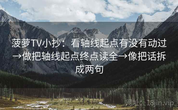 菠萝TV小抄：看轴线起点有没有动过→做把轴线起点终点读全→像把话拆成两句