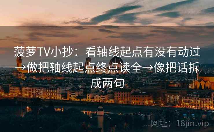 菠萝TV小抄：看轴线起点有没有动过→做把轴线起点终点读全→像把话拆成两句