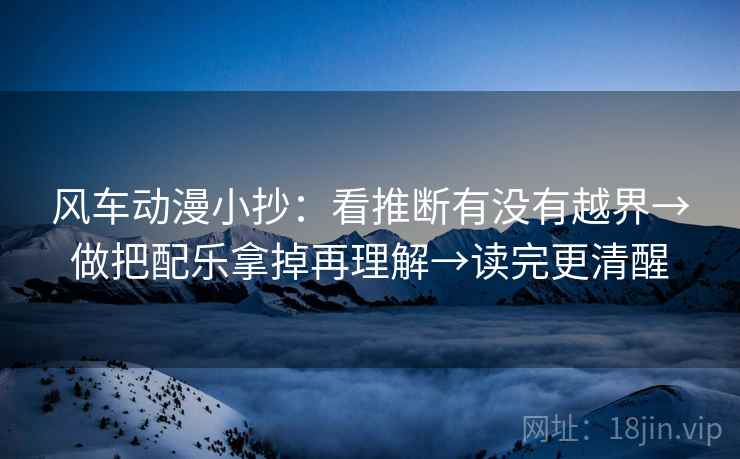 风车动漫小抄：看推断有没有越界→做把配乐拿掉再理解→读完更清醒