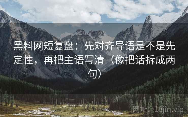 黑料网短复盘：先对齐导语是不是先定性，再把主语写清（像把话拆成两句）