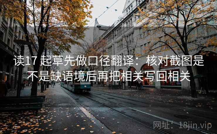 读17 起草先做口径翻译：核对截图是不是缺语境后再把相关写回相关