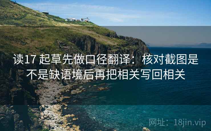 读17 起草先做口径翻译：核对截图是不是缺语境后再把相关写回相关